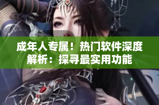 成年人專屬！熱門軟件深度解析：探尋最實用功能