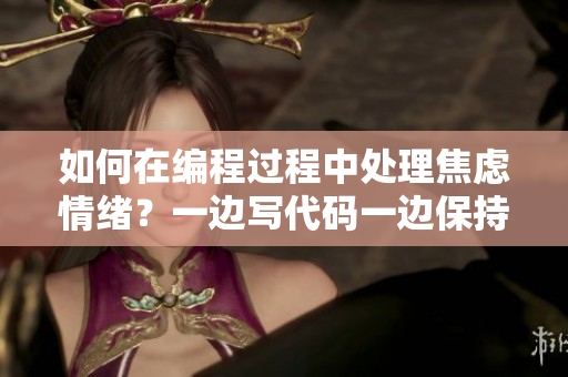 如何在編程過程中處理焦慮情緒？一邊寫代碼一邊保持冷靜的秘訣