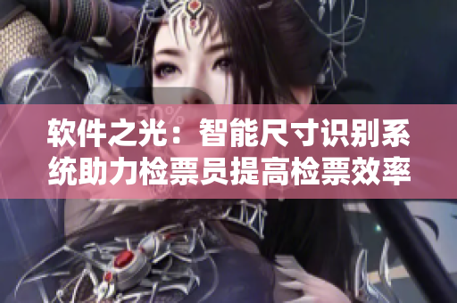 軟件之光：智能尺寸識(shí)別系統(tǒng)助力檢票員提高檢票效率