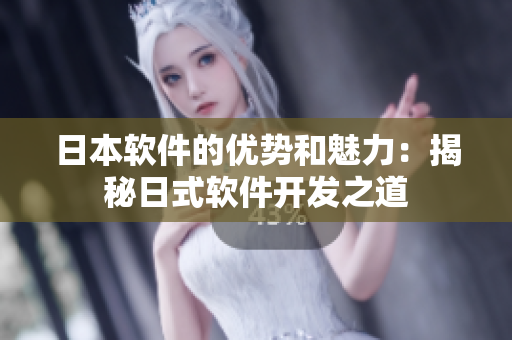 日本軟件的優(yōu)勢和魅力：揭秘日式軟件開發(fā)之道