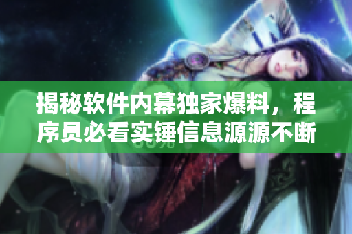 揭秘軟件內(nèi)幕獨(dú)家爆料，程序員必看實錘信息源源不斷