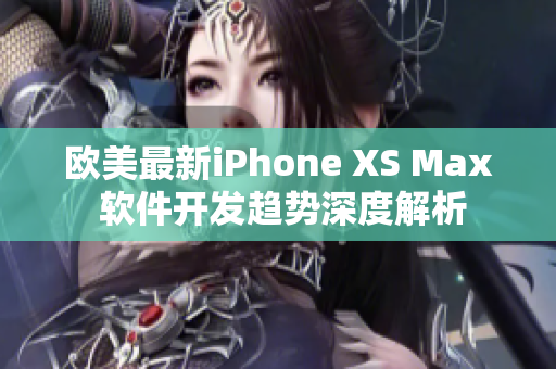 歐美最新iPhone XS Max 軟件開(kāi)發(fā)趨勢(shì)深度解析
