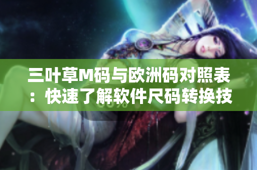 三葉草M碼與歐洲碼對(duì)照表：快速了解軟件尺碼轉(zhuǎn)換技巧