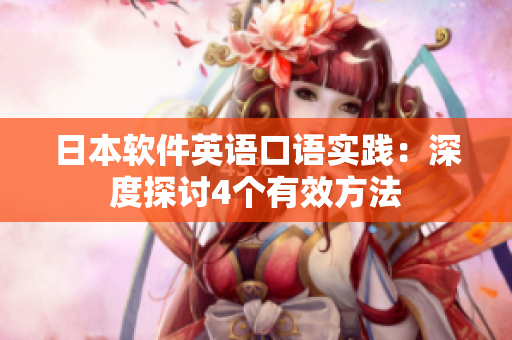 日本軟件英語口語實(shí)踐：深度探討4個有效方法