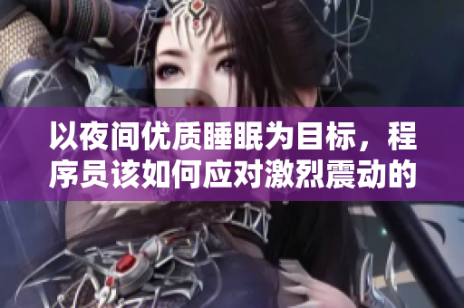 以夜間優(yōu)質(zhì)睡眠為目標，程序員該如何應對激烈震動的抖動問題？