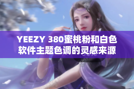YEEZY 380蜜桃粉和白色軟件主題色調(diào)的靈感來源