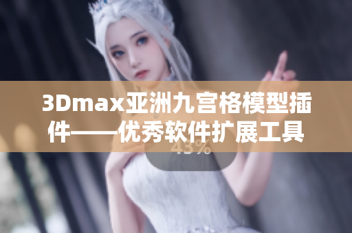 3Dmax亞洲九宮格模型插件——優(yōu)秀軟件擴展工具