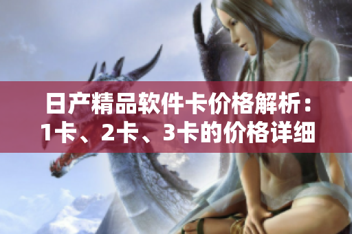日產(chǎn)精品軟件卡價格解析：1卡、2卡、3卡的價格詳細介紹