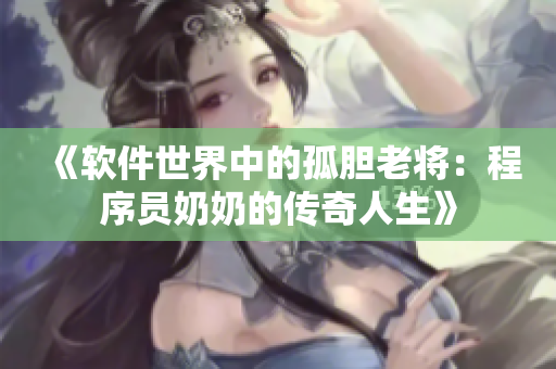 《軟件世界中的孤膽老將：程序員奶奶的傳奇人生》
