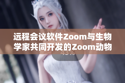 遠(yuǎn)程會(huì)議軟件Zoom與生物學(xué)家共同開(kāi)發(fā)的Zoom動(dòng)物追蹤技術(shù)