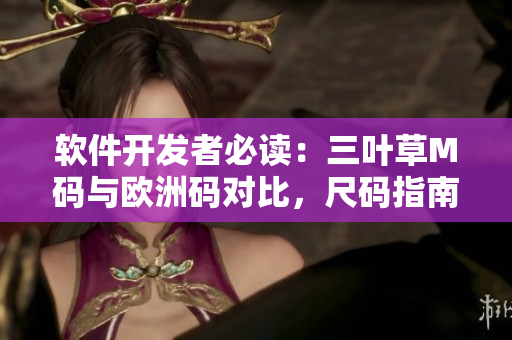 軟件開發(fā)者必讀：三葉草M碼與歐洲碼對比，尺碼指南！