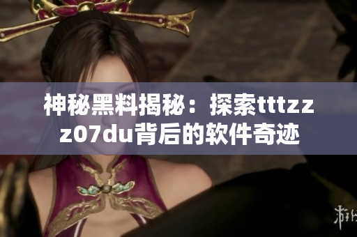 神秘黑料揭秘：探索tttzzz07du背后的軟件奇跡