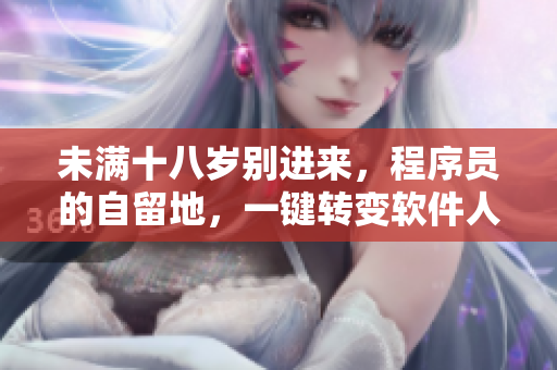 未滿十八歲別進(jìn)來，程序員的自留地，一鍵轉(zhuǎn)變軟件人生