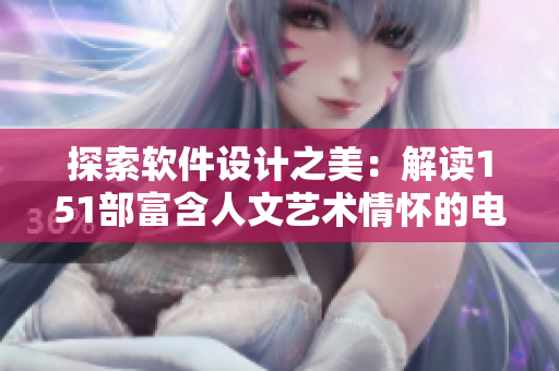 探索軟件設(shè)計之美：解讀151部富含人文藝術(shù)情懷的電影