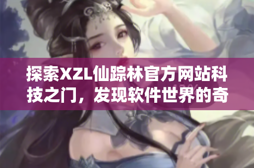 探索XZL仙蹤林官方網(wǎng)站科技之門，發(fā)現(xiàn)軟件世界的奇妙之處