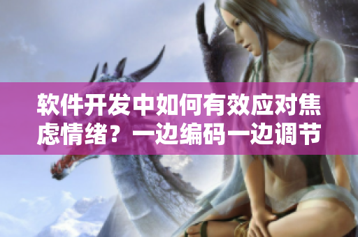 軟件開(kāi)發(fā)中如何有效應(yīng)對(duì)焦慮情緒？一邊編碼一邊調(diào)節(jié)內(nèi)心，保持平衡。