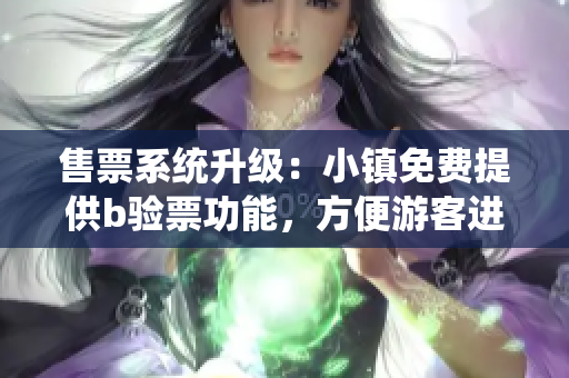 售票系統(tǒng)升級(jí)：小鎮(zhèn)免費(fèi)提供b驗(yàn)票功能，方便游客進(jìn)出，盡享便利！