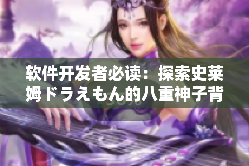 軟件開發(fā)者必讀：探索史萊姆ドラえもん的八重神子背后的編程奧秘