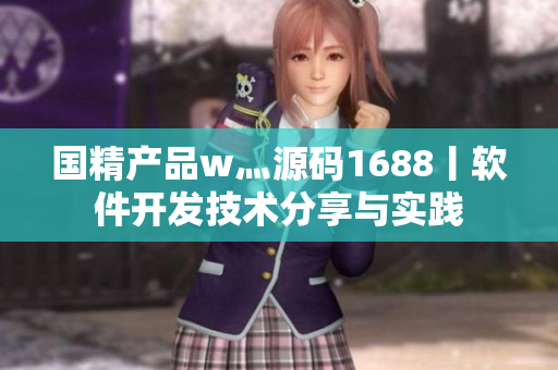 國精產(chǎn)品w灬源碼1688丨軟件開發(fā)技術(shù)分享與實踐