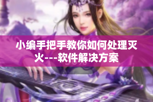 小編手把手教你如何處理滅火---軟件解決方案