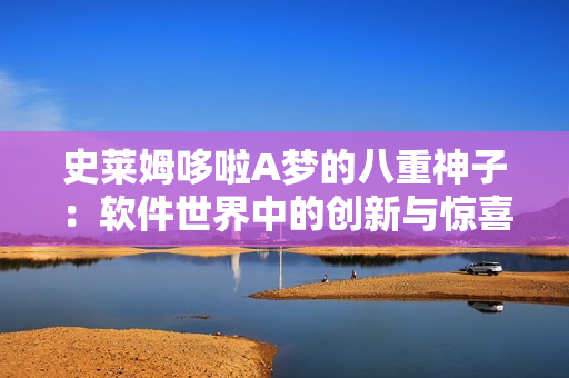 史萊姆哆啦A夢的八重神子：軟件世界中的創(chuàng)新與驚喜