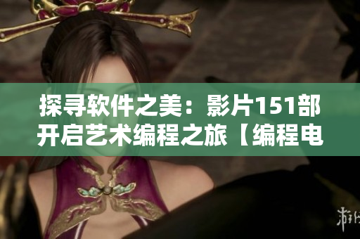 探尋軟件之美：影片151部開啟藝術(shù)編程之旅【編程電影解析】