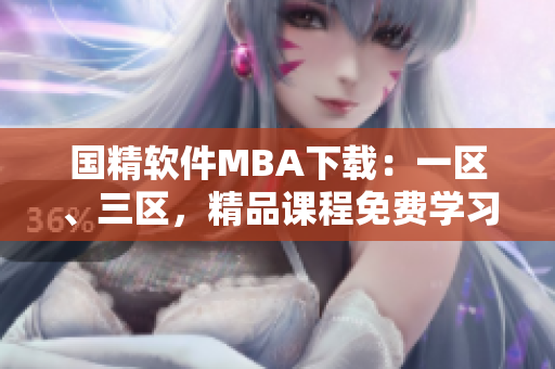國(guó)精軟件MBA下載：一區(qū)、三區(qū)，精品課程免費(fèi)學(xué)習(xí)