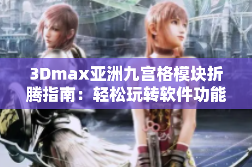 3Dmax亞洲九宮格模塊折騰指南：輕松玩轉(zhuǎn)軟件功能