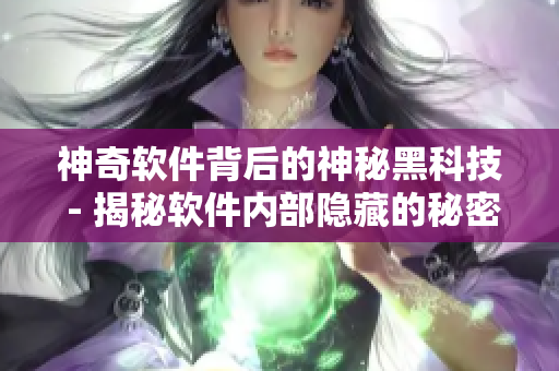 神奇軟件背后的神秘黑科技 - 揭秘軟件內(nèi)部隱藏的秘密功能