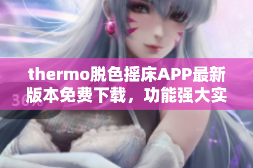 thermo脫色搖床APP最新版本免費(fèi)下載，功能強(qiáng)大實(shí)用，滿足您多種需求