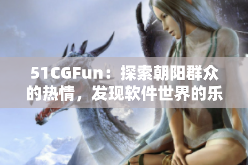 51CGFun：探索朝陽群眾的熱情，發(fā)現(xiàn)軟件世界的樂趣