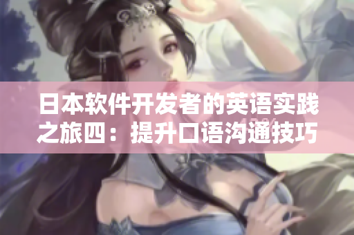 日本軟件開發(fā)者的英語實踐之旅四：提升口語溝通技巧