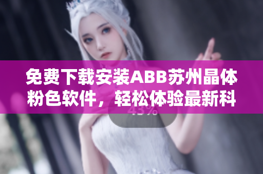 免費下載安裝ABB蘇州晶體粉色軟件，輕松體驗最新科技創(chuàng)新