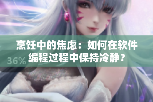烹飪中的焦慮：如何在軟件編程過程中保持冷靜？