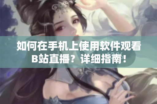 如何在手機(jī)上使用軟件觀看B站直播？詳細(xì)指南！