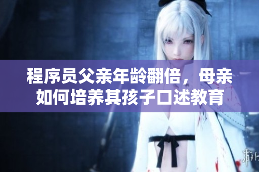 程序員父親年齡翻倍，母親如何培養(yǎng)其孩子口述教育