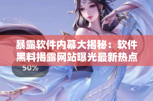 暴露軟件內(nèi)幕大揭秘：軟件黑料揭露網(wǎng)站曝光最新熱點(diǎn)