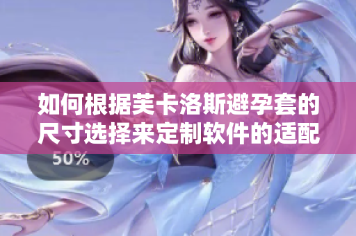 如何根據芙卡洛斯避孕套的尺寸選擇來定制軟件的適配性？