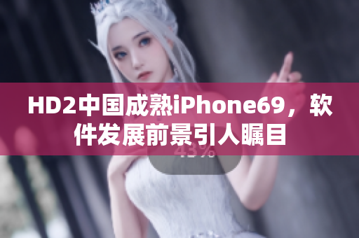 HD2中國(guó)成熟iPhone69，軟件發(fā)展前景引人矚目