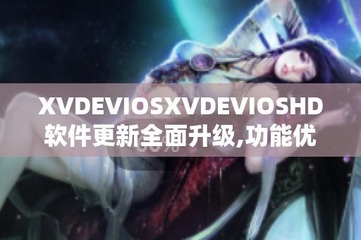 XVDEVIOSXVDEVIOSHD軟件更新全面升級,功能優(yōu)化更強(qiáng)大