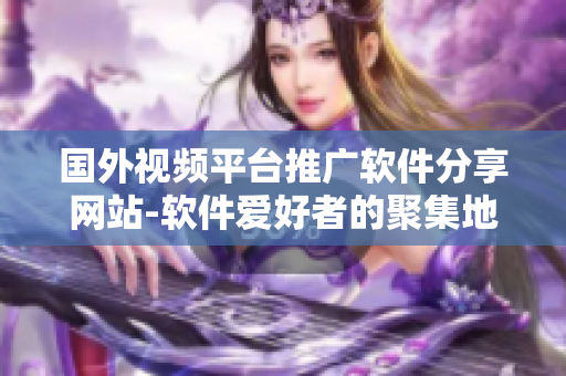 國外視頻平臺推廣軟件分享網(wǎng)站-軟件愛好者的聚集地