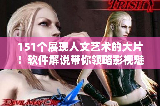 151個展現(xiàn)人文藝術(shù)的大片！軟件解說帶你領(lǐng)略影視魅力