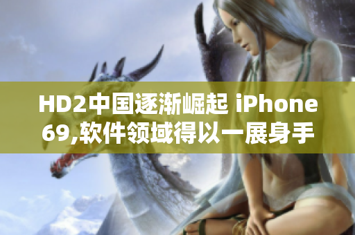 HD2中國逐漸崛起 iPhone69,軟件領(lǐng)域得以一展身手