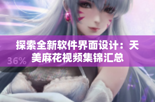 探索全新軟件界面設(shè)計(jì)：天美麻花視頻集錦匯總