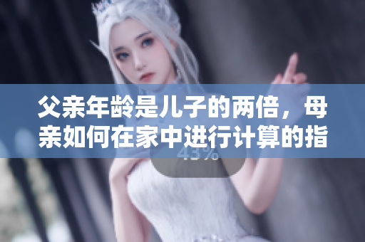 父親年齡是兒子的兩倍，母親如何在家中進(jìn)行計(jì)算的指導(dǎo)