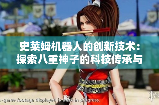 史萊姆機(jī)器人的創(chuàng)新技術(shù)：探索八重神子的科技傳承與未來(lái)發(fā)展