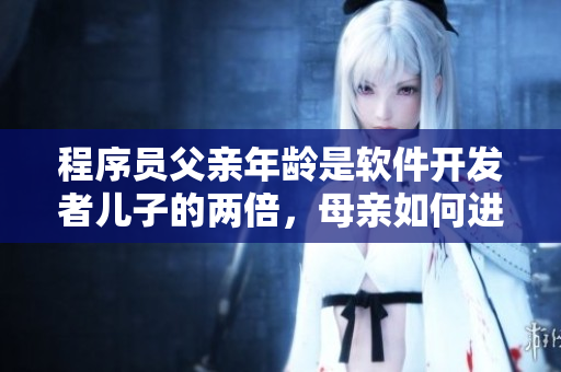 程序員父親年齡是軟件開發(fā)者兒子的兩倍，母親如何進(jìn)行教育？