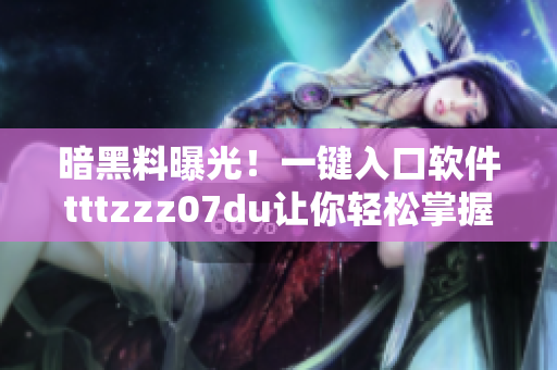 暗黑料曝光！一鍵入口軟件tttzzz07du讓你輕松掌握最新黑科技