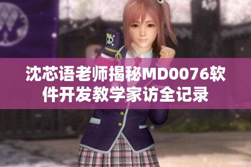 沈芯語老師揭秘MD0076軟件開發(fā)教學(xué)家訪全記錄
