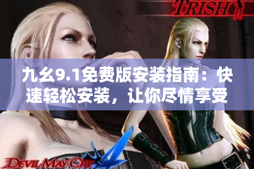 九幺9.1免費(fèi)版安裝指南：快速輕松安裝，讓你盡情享受軟件功能